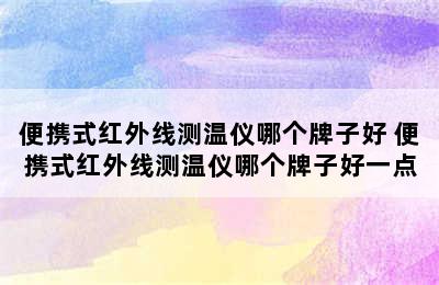 便携式红外线测温仪哪个牌子好 便携式红外线测温仪哪个牌子好一点